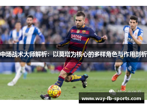 中场战术大师解析:以莫塔为核心的多样角色与作用剖析 中场战术大师解析:以莫塔为核心的多样角色与作用剖析