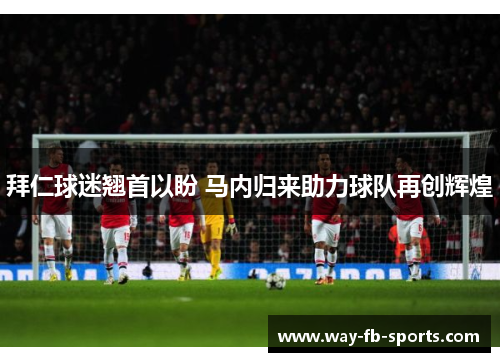 拜仁球迷翘首以盼 马内归来助力球队再创辉煌 拜仁球迷翘首以盼 马内归来助力球队再创辉煌
