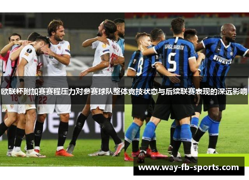 欧联杯附加赛赛程压力对参赛球队整体竞技状态与后续联赛表现的深远影响