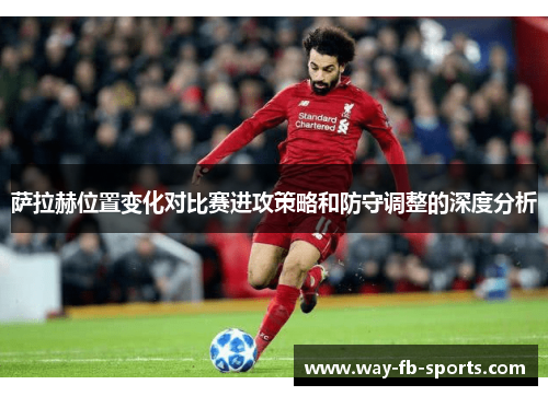 萨拉赫位置变化对比赛进攻策略和防守调整的深度分析 萨拉赫位置变化对比赛进攻策略和防守调整的深度分析