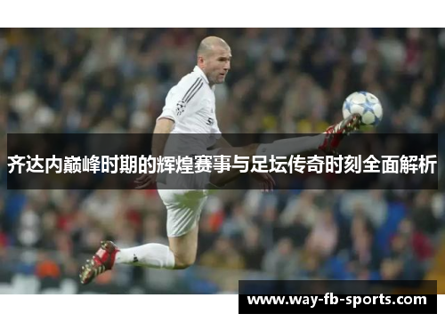 齐达内巅峰时期的辉煌赛事与足坛传奇时刻全面解析