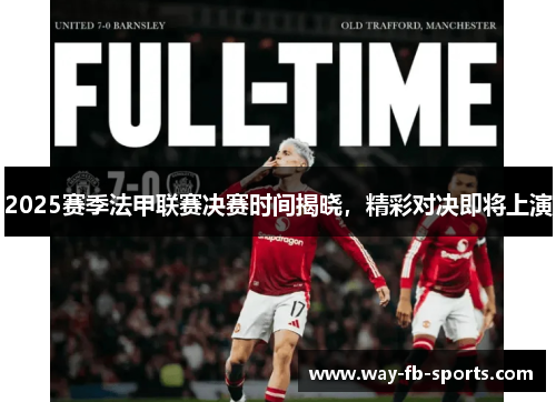 2025赛季法甲联赛决赛时间揭晓，精彩对决即将上演