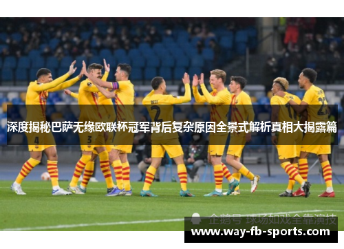 深度揭秘巴萨无缘欧联杯冠军背后复杂原因全景式解析真相大揭露篇 深度揭秘巴萨无缘欧联杯冠军背后复杂原因全景式解析真相大揭露篇