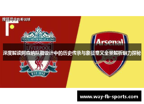 深度解读阿森纳队徽设计中的历史传承与象征意义全景解析魅力探秘