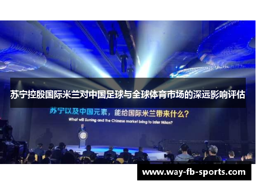 苏宁控股国际米兰对中国足球与全球体育市场的深远影响评估 苏宁控股国际米兰对中国足球与全球体育市场的深远影响评估