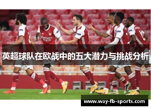 英超球队在欧战中的五大潜力与挑战分析