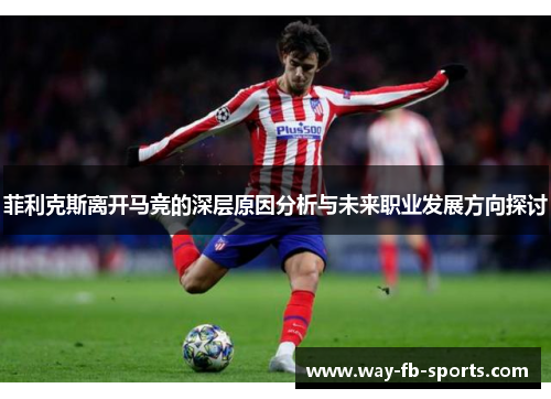 菲利克斯离开马竞的深层原因分析与未来职业发展方向探讨