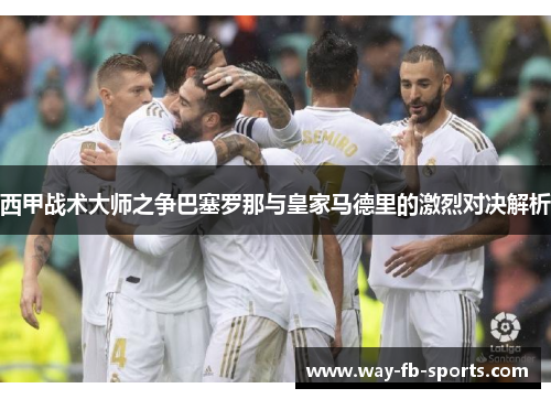西甲战术大师之争巴塞罗那与皇家马德里的激烈对决解析