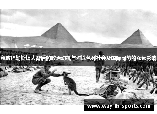 释放巴勒斯坦人背后的政治动机与对以色列社会及国际局势的深远影响