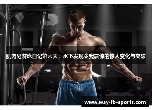肌肉男游泳日记第六天：水下发现令我震惊的惊人变化与突破