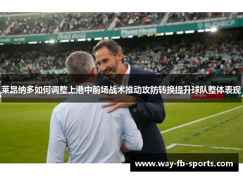 莱昂纳多如何调整上港中前场战术推动攻防转换提升球队整体表现