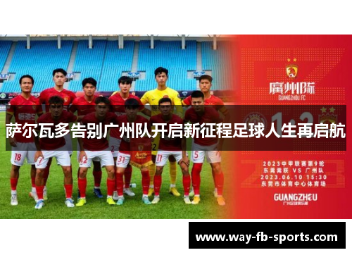 萨尔瓦多告别广州队开启新征程足球人生再启航