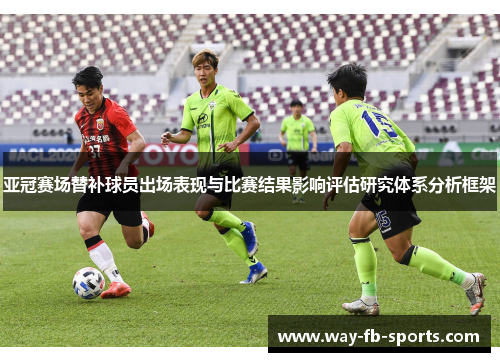 亚冠赛场替补球员出场表现与比赛结果影响评估研究体系分析框架
