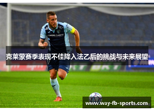 克莱蒙赛季表现不佳降入法乙后的挑战与未来展望 克莱蒙赛季表现不佳降入法乙后的挑战与未来展望