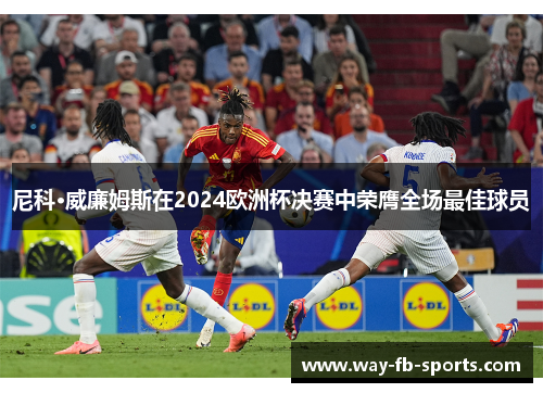 尼科·威廉姆斯在2024欧洲杯决赛中荣膺全场最佳球员 尼科·威廉姆斯在2024欧洲杯决赛中荣膺全场最佳球员