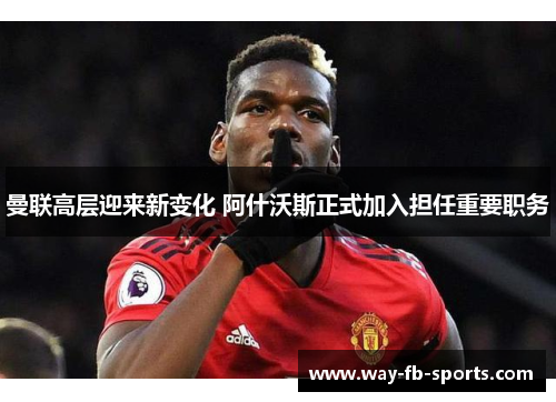 曼联高层迎来新变化 阿什沃斯正式加入担任重要职务 曼联高层迎来新变化 阿什沃斯正式加入担任重要职务