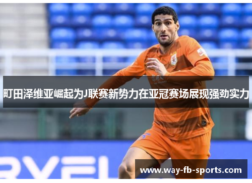 町田泽维亚崛起为J联赛新势力在亚冠赛场展现强劲实力 町田泽维亚崛起为J联赛新势力在亚冠赛场展现强劲实力