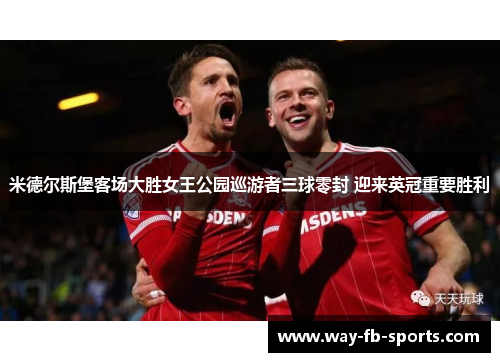 米德尔斯堡客场大胜女王公园巡游者三球零封 迎来英冠重要胜利