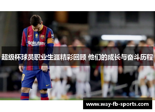 超级杯球员职业生涯精彩回顾 他们的成长与奋斗历程