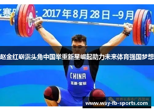 赵金红崭露头角中国举重新星崛起助力未来体育强国梦想