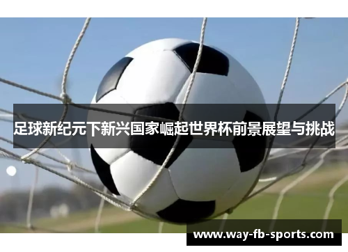 足球新纪元下新兴国家崛起世界杯前景展望与挑战
