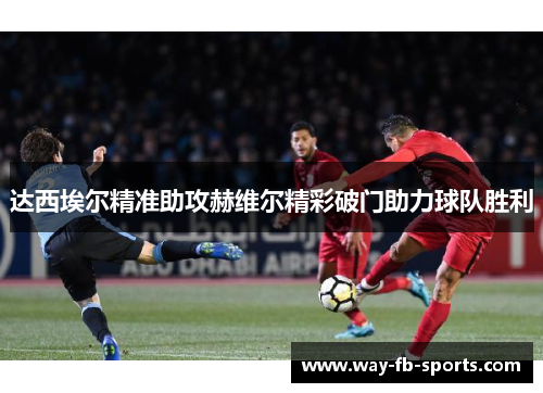 达西埃尔精准助攻赫维尔精彩破门助力球队胜利