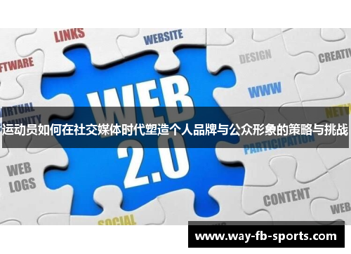 运动员如何在社交媒体时代塑造个人品牌与公众形象的策略与挑战