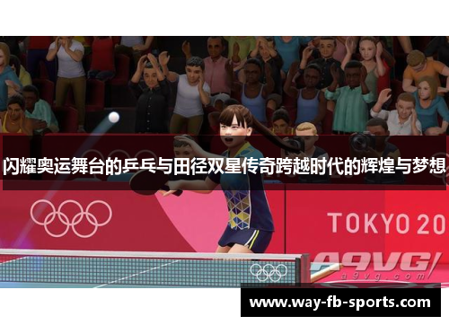 闪耀奥运舞台的乒乓与田径双星传奇跨越时代的辉煌与梦想