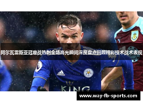 阿尔瓦雷斯亚冠鏖战热刺全场高光瞬间深度盘点回顾精彩技术战术表现