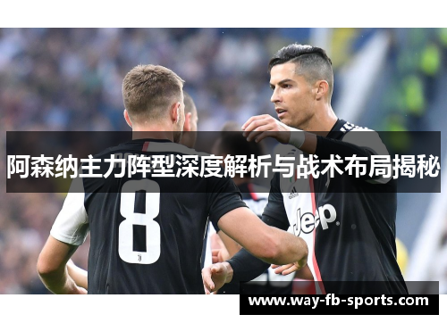 阿森纳主力阵型深度解析与战术布局揭秘