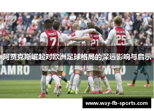 阿贾克斯崛起对欧洲足球格局的深远影响与启示