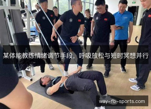 某体能教练情绪调节手段,呼吸放松与短时冥想并行 某体能教练情绪调节手段,呼吸放松与短时冥想并行