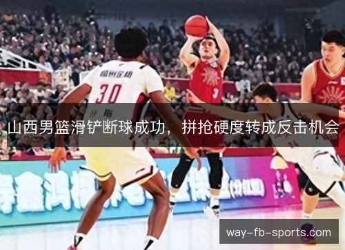 山西男篮滑铲断球成功,拼抢硬度转成反击机会 山西男篮滑铲断球成功,拼抢硬度转成反击机会